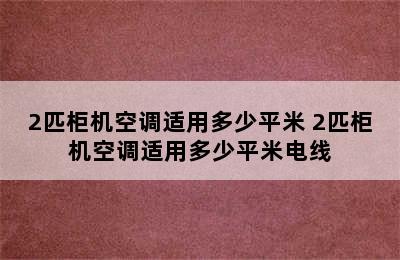 2匹柜机空调适用多少平米 2匹柜机空调适用多少平米电线